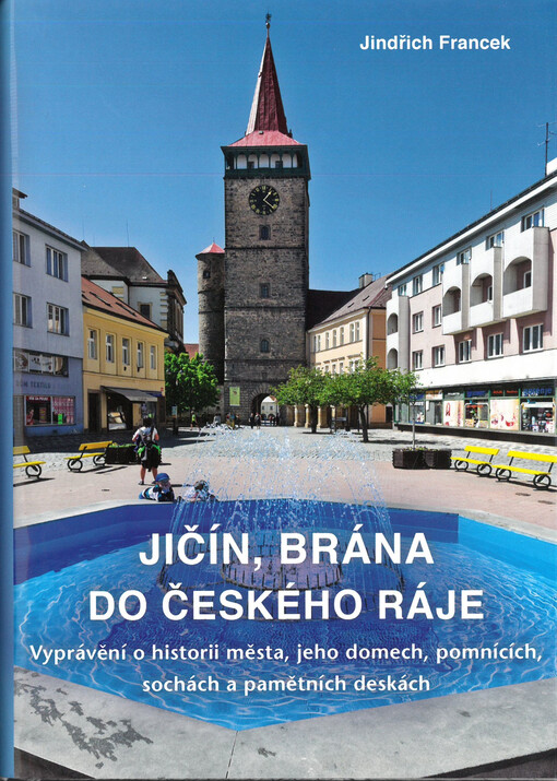 Jičín, brána do Českého ráje : vyprávění o historii města, jeho domech, pomnících, sochách a pamětních deskách