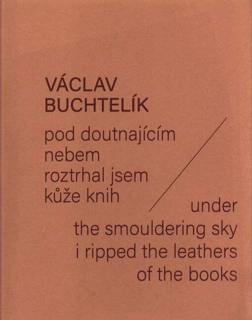 Václav Buchtelík : pod doutnajícím nebem roztrhal jsem kůže knih = under the smouldering sky I ripped the leathers of the books
