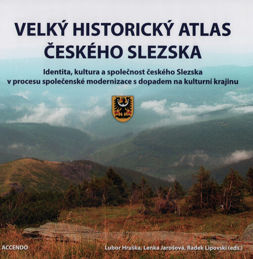 Velký historický atlas českého Slezska : identita, kultura a společnost českého Slezska v procesu společenské modernizace s dopadem na kulturní krajinu