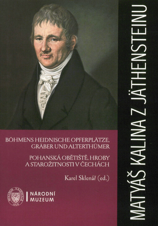 Matyáš Kalina z Jäthensteinu : Böhmens heidnische Opferplätze, Gräber und Alterthümer = Pohanská obětiště, hroby a starožitnosti v Čechách : první archeologický obraz Čech (1836)