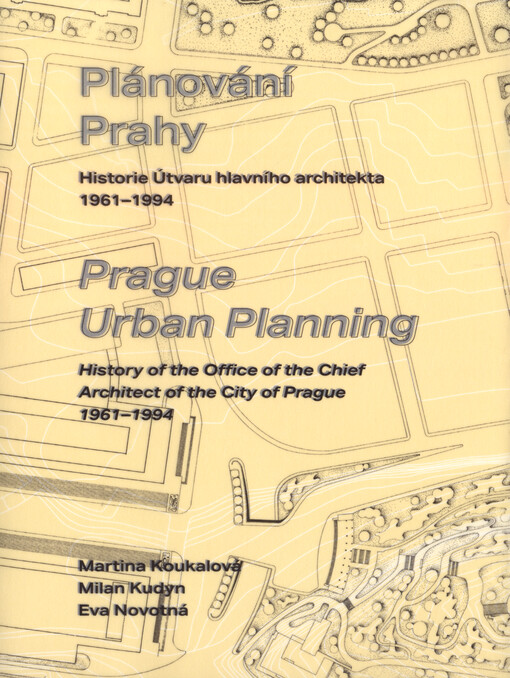 Plánování Prahy : historie Útvaru hlavního architekta 1961-1994 = Prague urban planning : history of the Office of the Chief Architect of the City of Prague 1961-1994