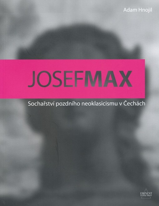 Josef Max : sochařství pozdního neoklasicismu v Čechách