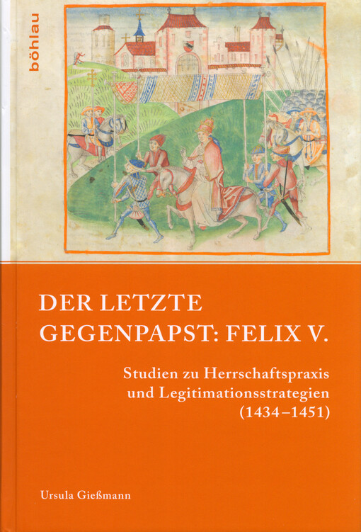 Der letzte Gegenpapst: Felix V. : Studien zu Herrschaftspraxis und Legitimationsstrategien (1434-1451)