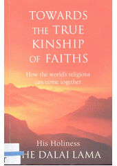 Towards the true kinship of faiths : how the world's religions can come together  (odkaz v elektronickém katalogu)
