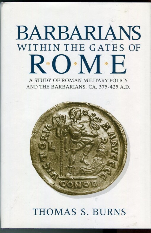 Barbarians within the Gates of Rome : A Study of Roman Military Policy and the Barbarians, Ca. 375-425 A.D.