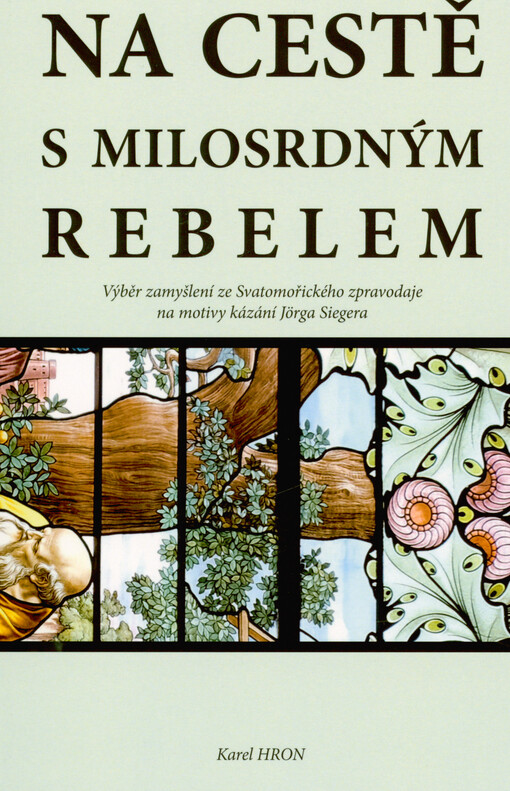 Na cestě s milosrdným rebelem : výběr zamyšlení ze Svatomořického zpravodaje na motivy kázání Jörga Siegera
