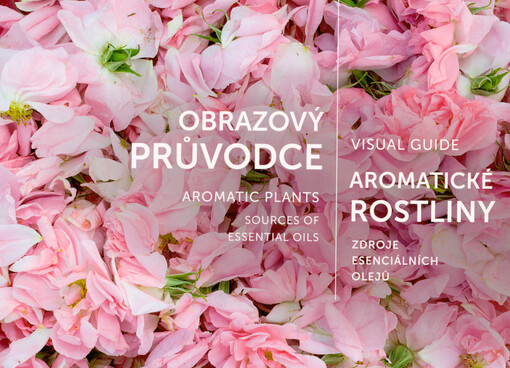 Obrazový průvodce : aromatické rostliny : zdroje esenciálních olejů = Visual guide : aromatic plants : sources of essential oils