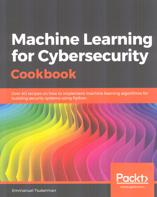 Machine learning for cybersecurity cookbook : over 80 recipes on how to implement machine learning algorithms for building security systems using Python