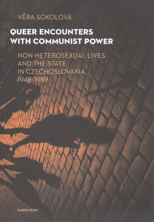 Queer encounters with communist power : non-heterosexual lives and the state in Czechoslovakia, 1948-1989