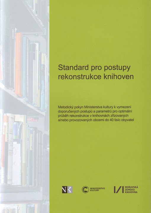 Standard pro postupy rekonstrukce knihoven : metodický pokyn Ministerstva kultury k vymezení doporučených postupů a parametrů pro optimální průběh rekonstrukce v knihovnách zřizovaných a/nebo provozovaných obcemi do 40 tisíc obyvatel