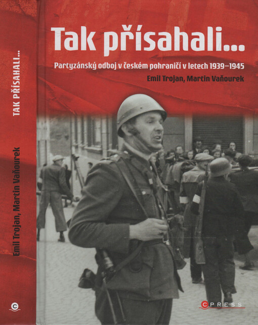 Tak přísahali... : partyzánský odboj v českém pohraničí v letech 1939-1945
