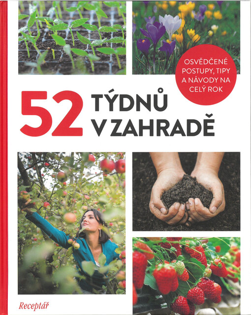 52 týdnů v zahradě : osvědčené postupy, tipy a návody na celý rok
