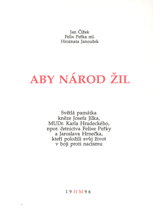 Aby národ žil : světlá památka kněze Josefa Jílka, MUDr. Karla Hradeckého, npor. četnictva Felixe Peřky a Jaroslava Hrnečka, kteří položili svůj život v boji proti nacismu