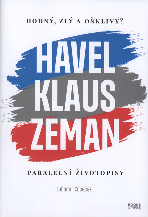 Hodný, zlý a ošklivý? : Havel, Klaus, Zeman : paralelní životopisy