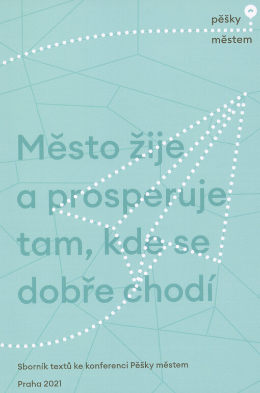 Město žije a prosperuje tam, kde se dobře chodí : sborník textů ke konferenci Pěšky městem
