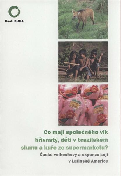Co mají společného vlk hřivnatý, děti v brazilském slumu a kuře ze supermarketu? : české velkochovy a expanze sóji v Latinské Americe