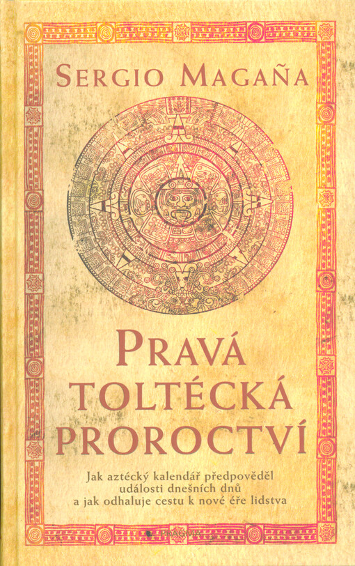Pravá toltécká proroctví : jak aztécký kalendář předpověděl události dnešních dnů a jak odhaluje cestu k nové éře lidstva