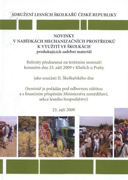 Novinky v nabídkách mechanizačních prostředků k využití ve školkách produkujících sadební materiál : referáty přednesené na terénním semináři, konaném dne 23. září 2009 v Kbelích u Prahy, jako součásti II. Školkařského dne