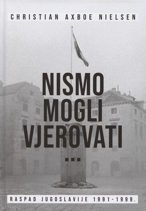Nismo mogli vjerovati... : raspad Jugoslavije 1991-1999.