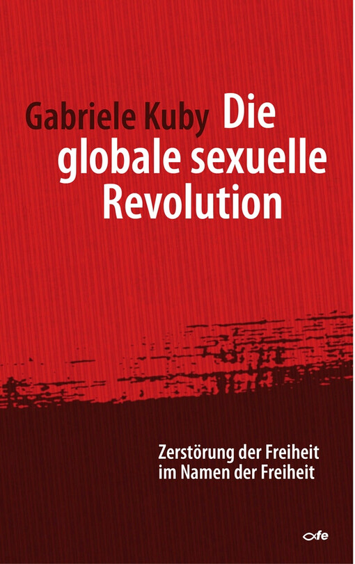Die globale sexuelle Revolution : Zerstörung der Freiheit im Namen der Freiheit