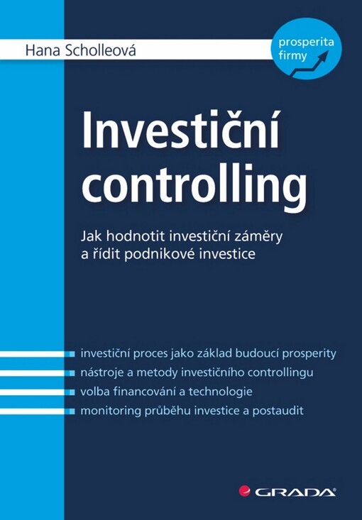 Investiční controlling: jak hodnotit investiční záměry a řídit podnikové investice : investiční proces jako základ budoucí prosperity, nástroje a metody investičního controllingu, volba financování a technologie, monitoring průběhu investice a postaudit