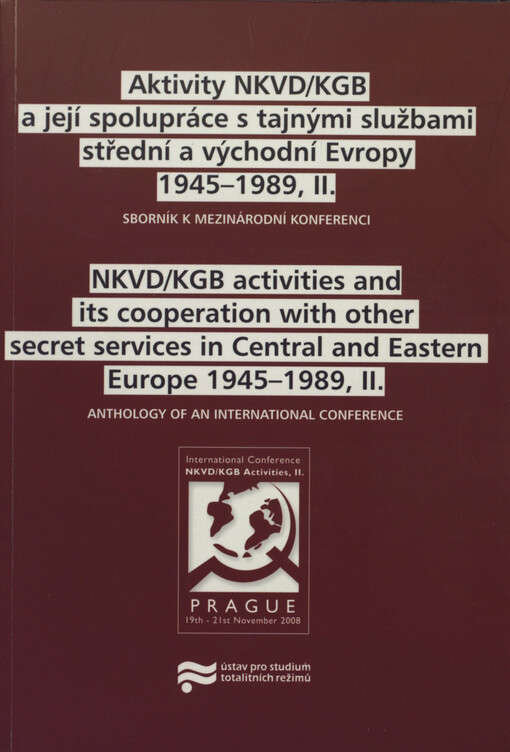 Aktivity NKVD/KGB a její spolupráce s tajnými službami střední a východní Evropy 1945-1989, II: sborník k mezinárodní konferenci pořádané v Praze ve dnech 19.-21. listopadu 2008 = NKVD/KGB activities and its cooperation with other secret services in Central and Eastern Europe 1945-1989, II : anthology of an international conference held in Prague, 19-21 November 2008