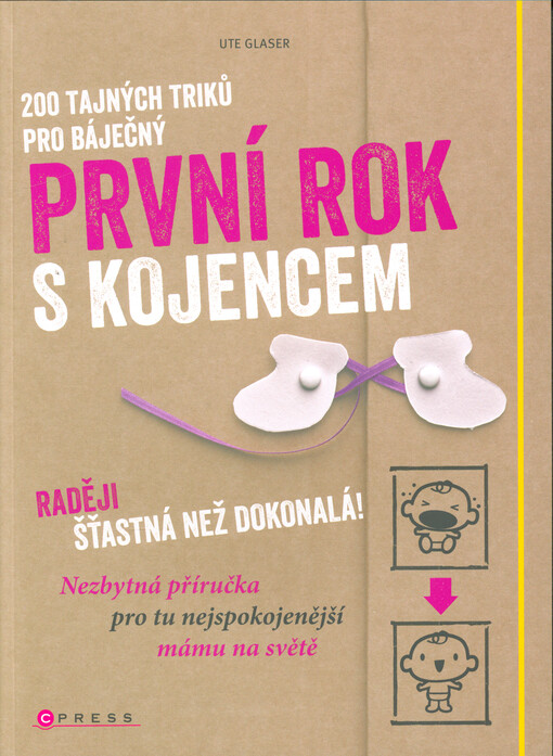 200 tajných triků pro báječný první rok s kojencem : raději šťastná než dokonalá! : nezbytná příručka pro tu nejspokojenější mámu na světě