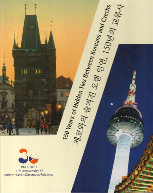 150 years of hidden ties between Koreans and Czechs : chapters from the history of contacts between the Czech Lands and the Korean Peninsula = 체코와의 숨겨진 오랜 인연, 150년의 교류사 : 한반도와 체코에서 이루어진 양국간 교류의 역사