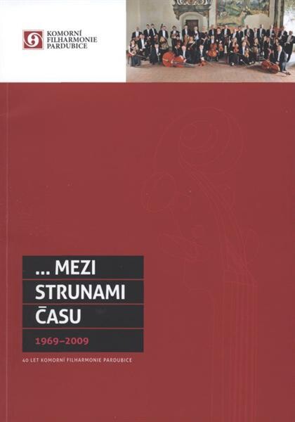 --mezi strunami času : 1969-2009 : 40 let Komorní filharmonie Pardubice