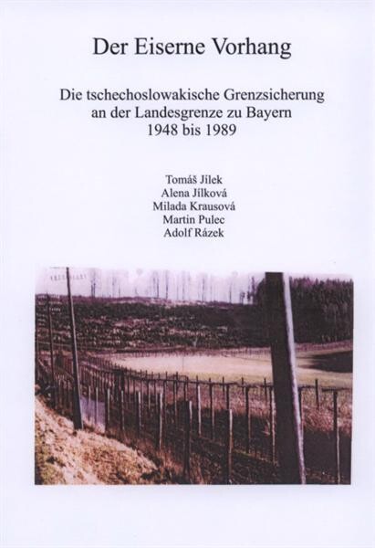 Der Eiserne Vorhang : die tschechoslowakische Grenzsicherung an der Landesgrenze zu Bayern 1948 bis 1989