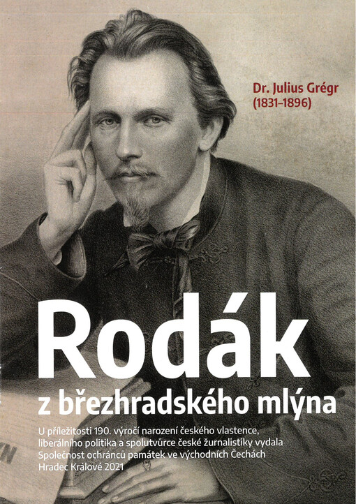 Rodák z březhradského mlýna : Dr. Julius Grégr (1831-1896) : u příležitosti 190. výročí narození českého vlastence, liberálního politika a spolutvůrce české žurnalistiky vydala Společnost ochránců památek ve východních Čechách, Hradec Králové 2021