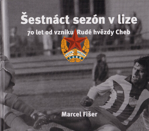 Šestnáct sezón v lize : 70 let od vzniku Rudé hvězdy Cheb