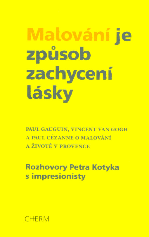 Malování je způsob zachycení lásky : Paul Gauguin, Vincent van Gogh a Paul Cézanne o malování a životě v Provence