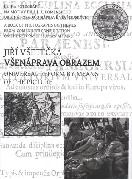 Všenáprava obrazem: kniha fotografií na motivy díla J.A. Komenského Obecná porada o nápravě věcí lidských = Universal reform by means of the picture : a book of photographs on themes from Comenius's General consultation on the reform of human affairs