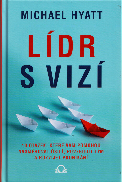Lídr s vizí : 10 otázek, které vám pomohou nasměrovat úsilí, povzbudit tým a rozvíjet podnikání