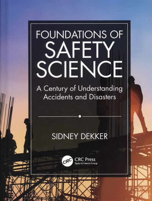 Foundations of safety science : a century of understanding accidents and disasters
