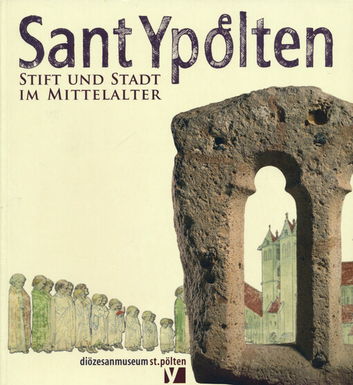 Sant Ypoelten - Stift und Stadt im Mittelalter : Katalogbuch zur Sonderausstellung des Diözesanmuseums St. Pölten aus Anlass der Verleihung des Privilegs von 1159 : 5. Mai bis 31. Oktober 2009
