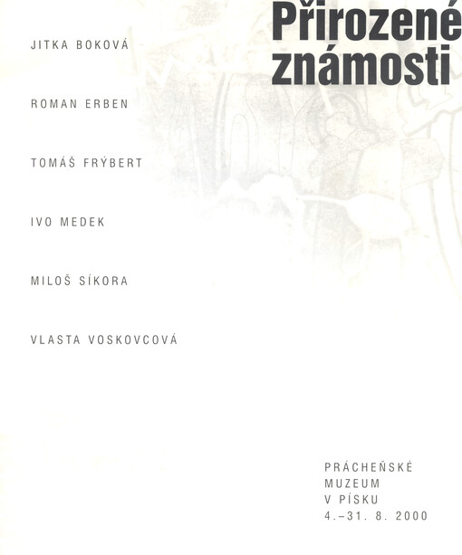 Přirozené známosti : Jitka Boková, Roman Erben, Tomáš Frýbert, Ivo Medek, Miloš Síkora, Vlasta Voskovcová : Prácheňské muzeum v Písku 4.-31.8.2000