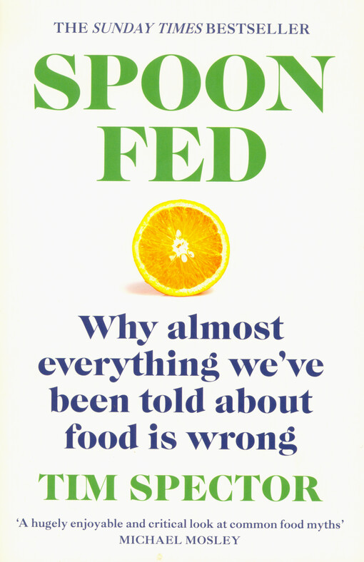 Spoon-fed : why almost everything we've been told about food is wrong