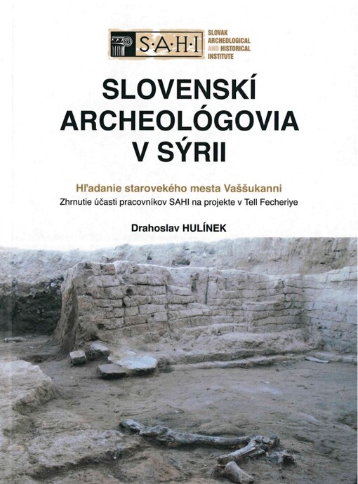 Slovenskí archeológovia v Sýrii : hľadanie starovekého mesta Vaššukanni : zhrnutie účasti pracovníkov SAHI na projekte v Tell Fecheriye