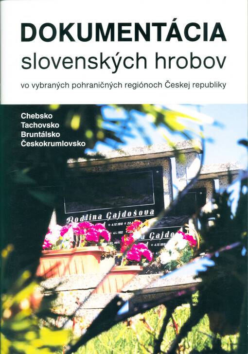 Dokumentácia slovenských hrobov vo vybraných pohraničných regiónoch Českej republiky : Chebsko, Tachovsko, Bruntálsko, Českokrumlovsko