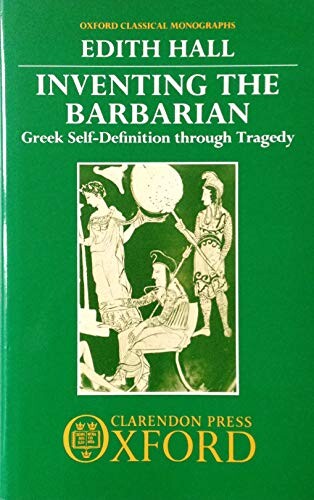 Inventing the Barbarian: Greek Self-Definition through Tragedy (Oxford Classical Monographs)