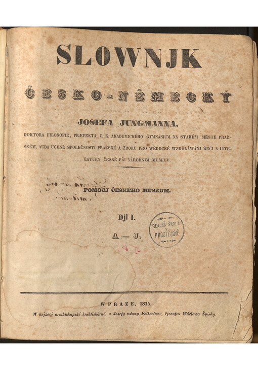 Slownjk česko-německý Josefa Jungmanna, doktora filosofie, praefekta c.k. akademického gymnasium na Starém Městě pražském, auda učené společnosti pražské a zboru pro wědecké wzděláwánj řeči a literatury české při národnjm museum. Djl I., A-J