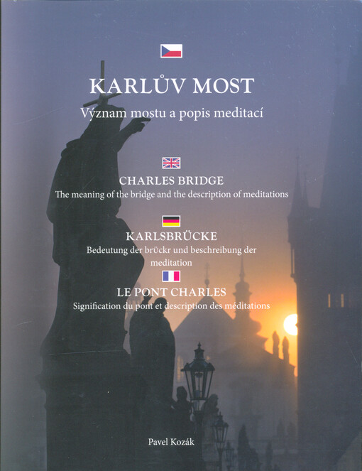 Karlův most : význam mostu a popis meditací = Charles Bridge : the meaning of the bridge and the description of meditations = Karlsbrücke : Bedeutung der Brückr und Beschreibung der Meditation = Le pont Charles : signification du pont et description des méditations
