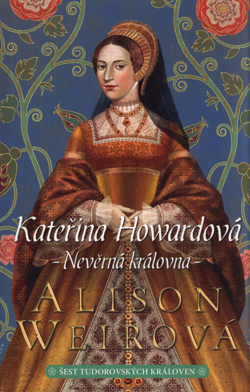 Šest tudorovských královen. Kateřina Howardová : nevěrná královna