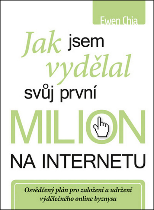 Jak jsem vydělal svůj první milion na internetu-- a jak to můžete dokázat také! : osvědčený plán pro založení a udržení výdělečného online byznysu