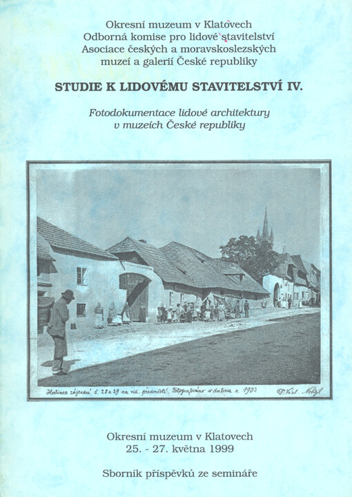 Studie k lidovému stavitelství IV. : fotodokumentace lidové architektury v muzeích České republiky : sborník příspěvků ze semináře, Okresní muzeum v Klatovech 25.-27. května 1999