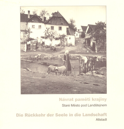 Návrat paměti krajiny : Staré Město pod Landštejnem = Die Rückkehr der Seele in die Landschaft : Altstadt