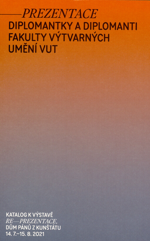 Re-prezentace : diplomantky a diplomanti fakulty výtvarných umění VUT : katalog k výstavě Re-prezentace, Dům pánů z Kunštátu, 14.7.-15.8.2021