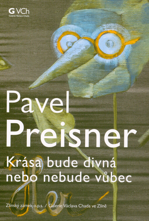 Pavel Preisner : krása bude divná nebo nebude vůbec : Zlínský zámek o.p.s., Galerie Václava Chada ve Zlíně